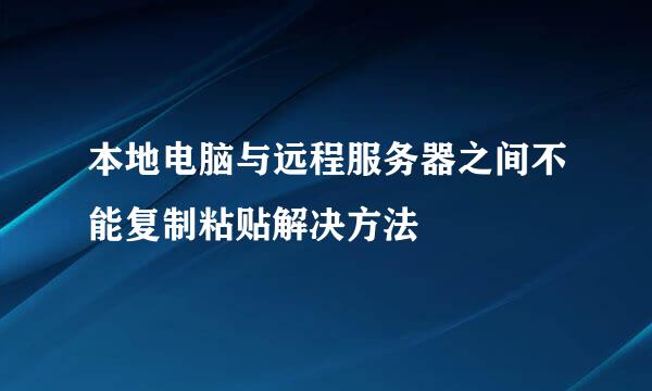 本地电脑与远程服务器之间不能复制粘贴解决方法