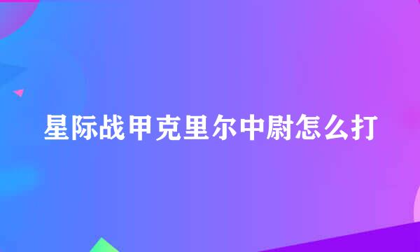 星际战甲克里尔中尉怎么打