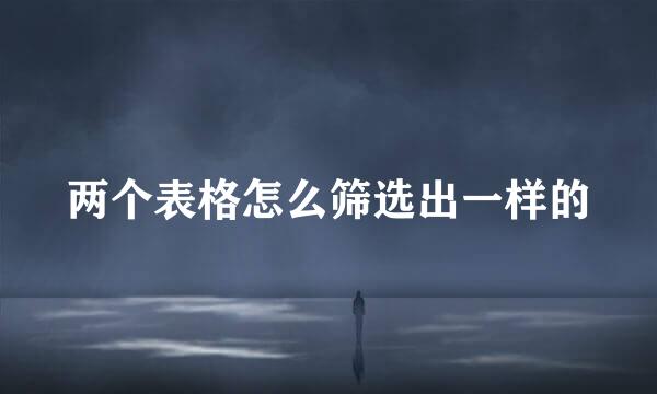 两个表格怎么筛选出一样的