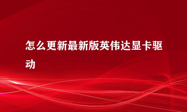 怎么更新最新版英伟达显卡驱动