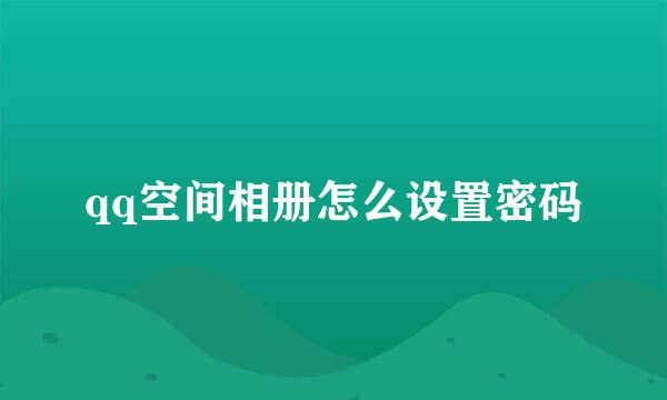 qq空间相册怎么设置密码