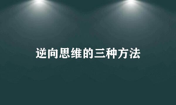 逆向思维的三种方法