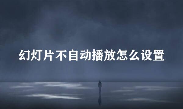幻灯片不自动播放怎么设置