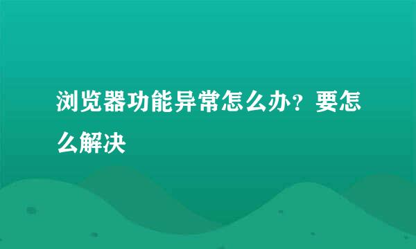 浏览器功能异常怎么办？要怎么解决