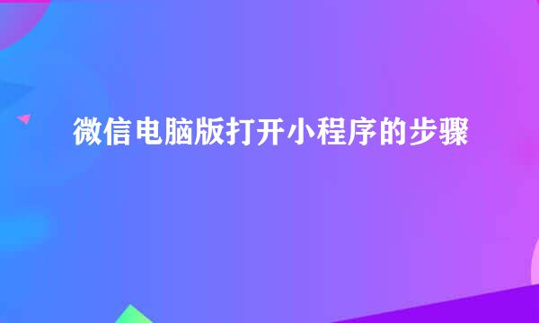 微信电脑版打开小程序的步骤