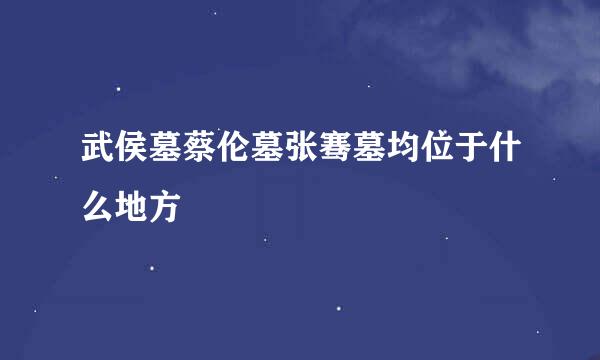 武侯墓蔡伦墓张骞墓均位于什么地方
