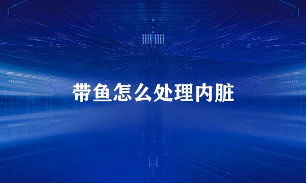 带鱼怎么处理内脏