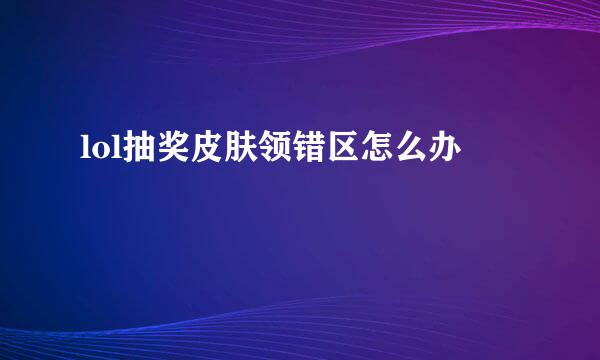lol抽奖皮肤领错区怎么办