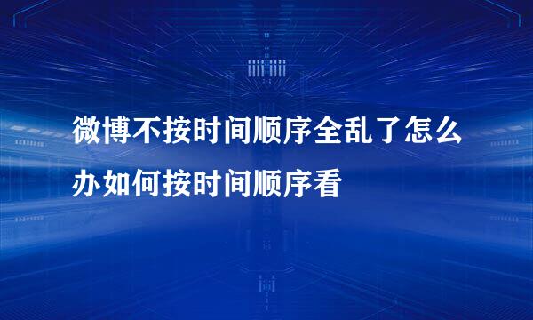 微博不按时间顺序全乱了怎么办如何按时间顺序看