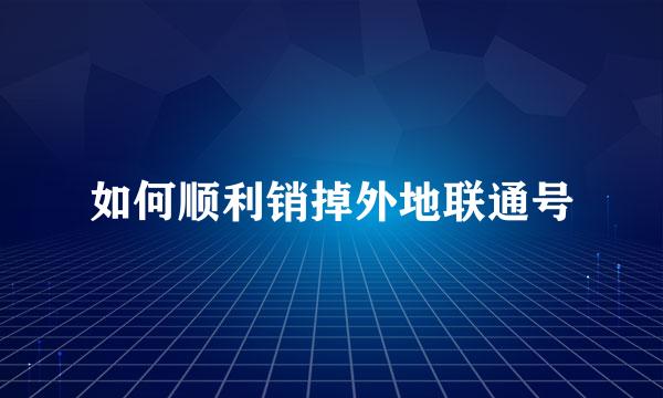 如何顺利销掉外地联通号