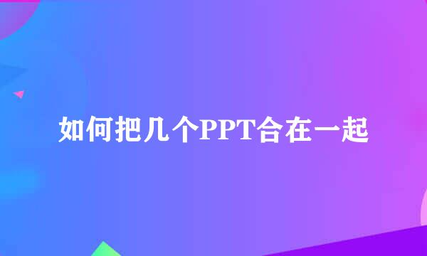 如何把几个PPT合在一起