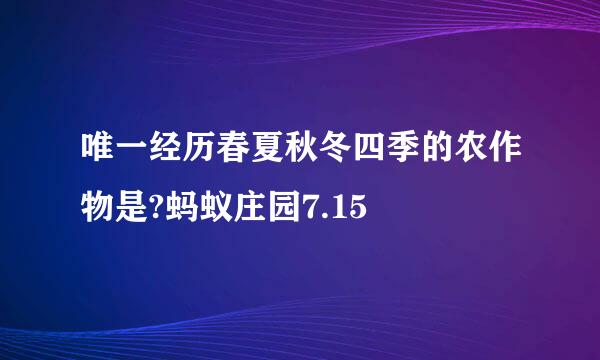 唯一经历春夏秋冬四季的农作物是?蚂蚁庄园7.15