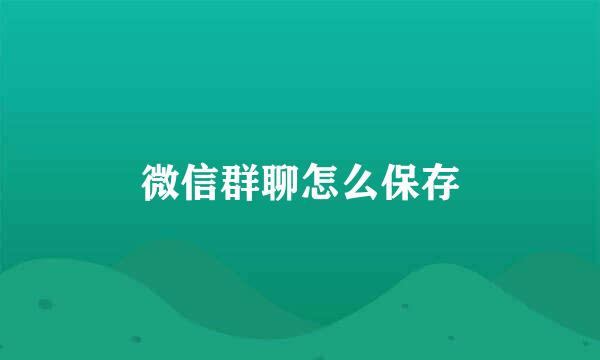 微信群聊怎么保存