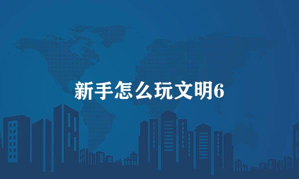 新手怎么玩文明6