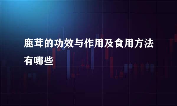 鹿茸的功效与作用及食用方法有哪些