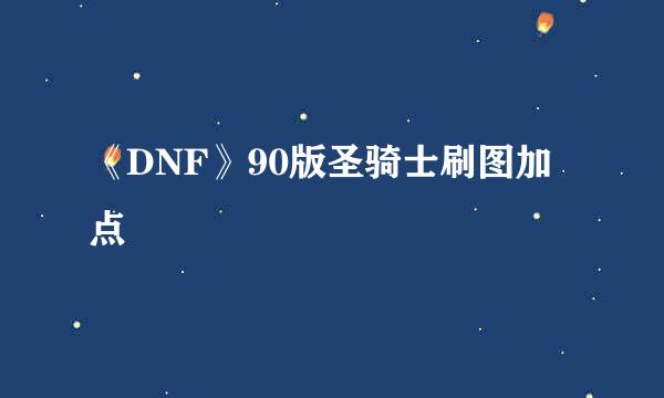 《DNF》90版圣骑士刷图加点