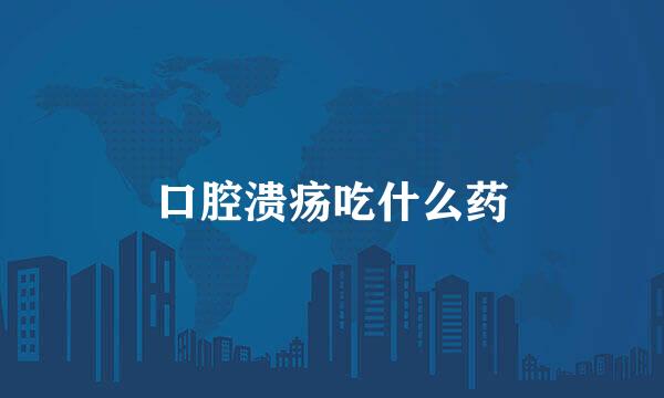 口腔溃疡吃什么药