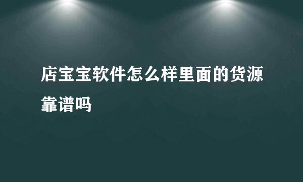 店宝宝软件怎么样里面的货源靠谱吗