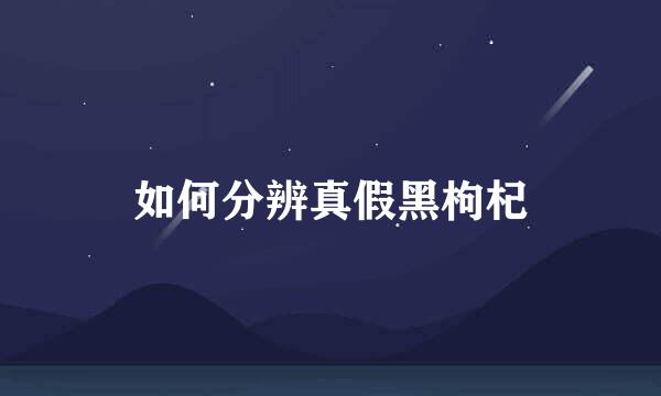 如何分辨真假黑枸杞