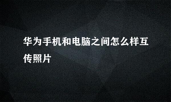 华为手机和电脑之间怎么样互传照片