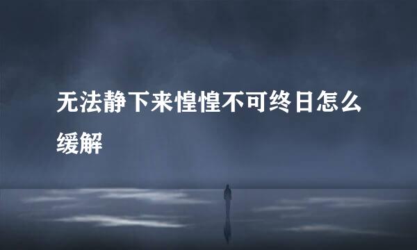 无法静下来惶惶不可终日怎么缓解