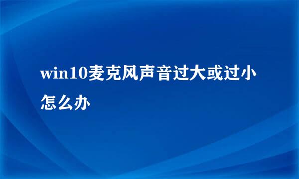 win10麦克风声音过大或过小怎么办