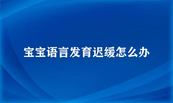 宝宝语言发育迟缓怎么办