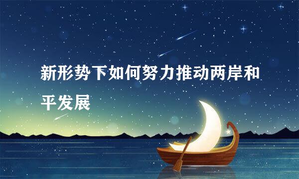 新形势下如何努力推动两岸和平发展