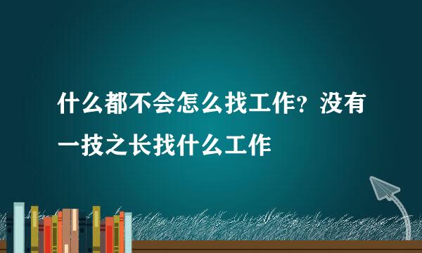什么都不会怎么找工作？没有一技之长找什么工作