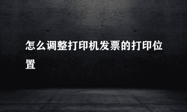 怎么调整打印机发票的打印位置