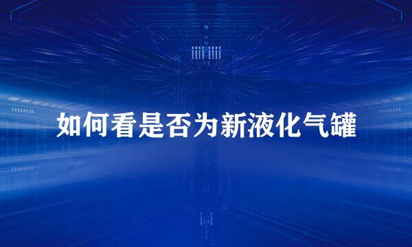 如何看是否为新液化气罐
