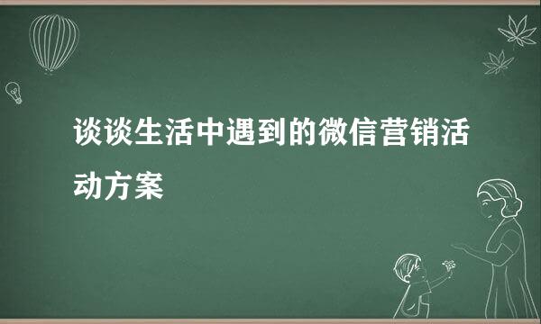 谈谈生活中遇到的微信营销活动方案