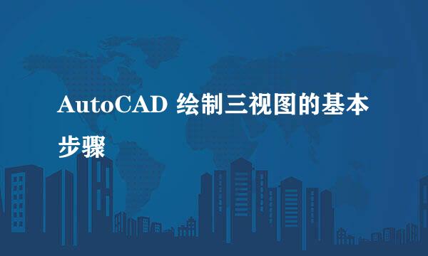 AutoCAD 绘制三视图的基本步骤
