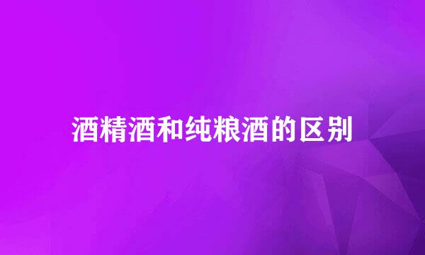 酒精酒和纯粮酒的区别