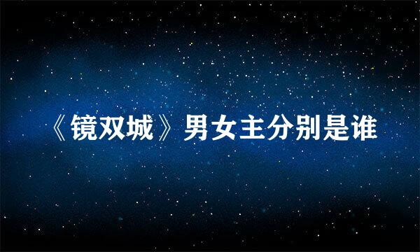 《镜双城》男女主分别是谁