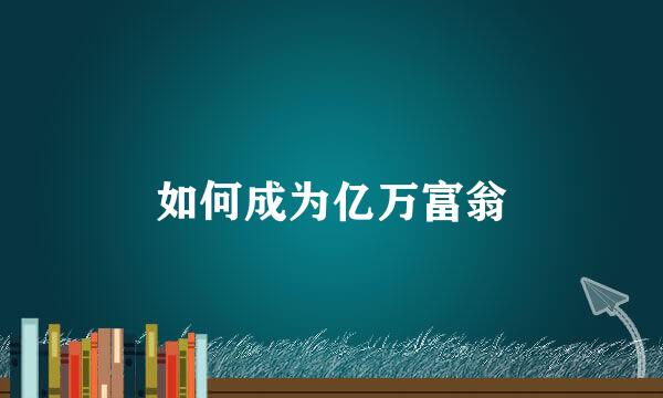 如何成为亿万富翁