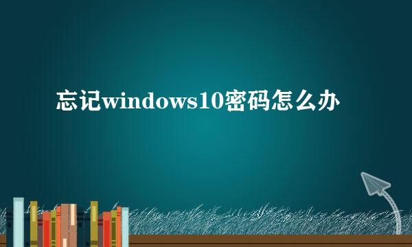 忘记windows10密码怎么办
