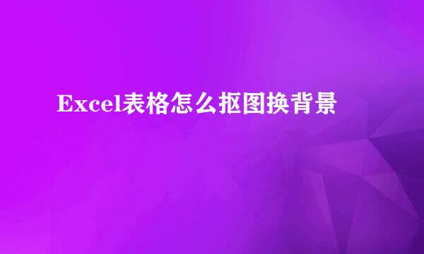 Excel表格怎么抠图换背景