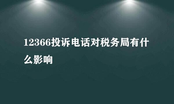 12366投诉电话对税务局有什么影响