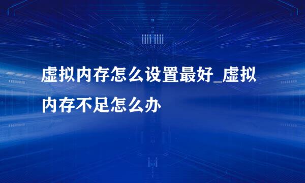 虚拟内存怎么设置最好_虚拟内存不足怎么办