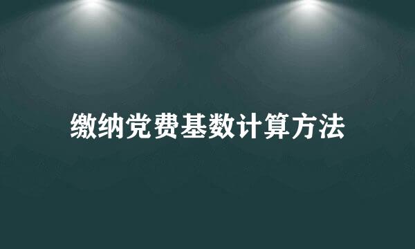 缴纳党费基数计算方法