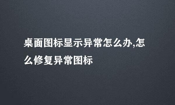 桌面图标显示异常怎么办,怎么修复异常图标