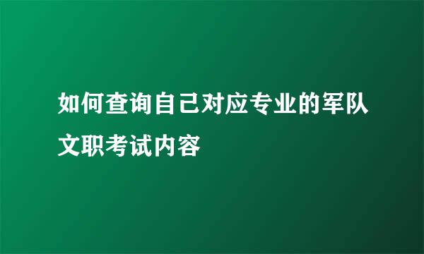 如何查询自己对应专业的军队文职考试内容