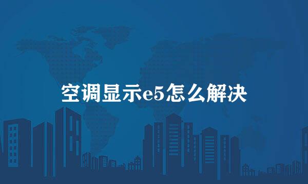 空调显示e5怎么解决