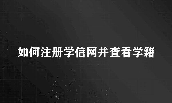 如何注册学信网并查看学籍