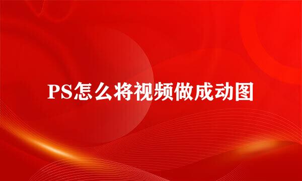 PS怎么将视频做成动图