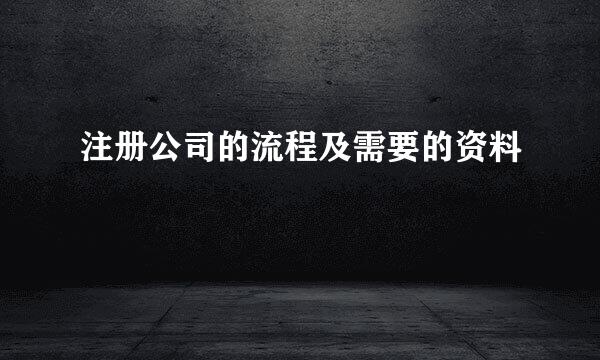 注册公司的流程及需要的资料
