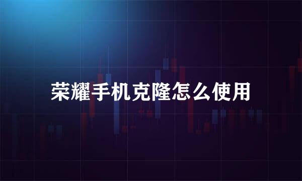 荣耀手机克隆怎么使用