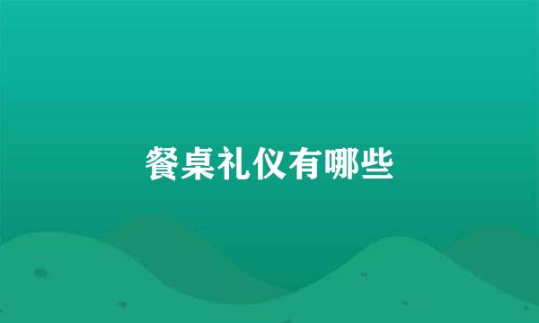 餐桌礼仪有哪些