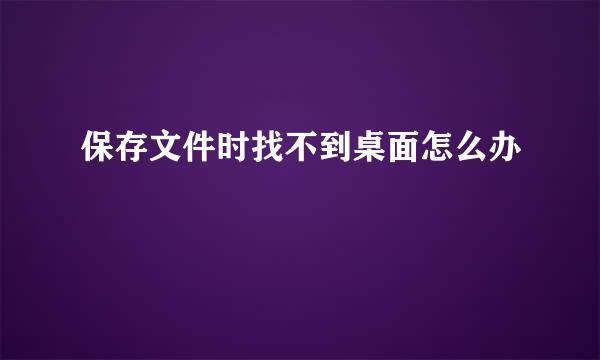 保存文件时找不到桌面怎么办